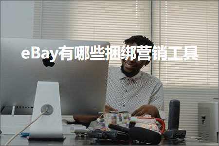 璺ㄥ鐢靛晢鐭ヨ瘑:eBay鏈夊摢浜涙崋缁戣惀閿€宸ュ叿